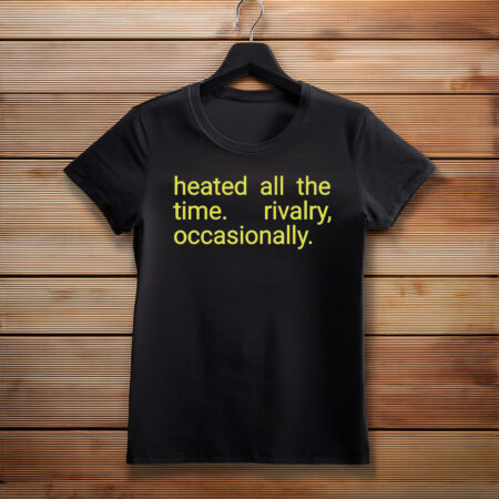 Heated All The Time Rivalry Occasionally Unisex Shirt